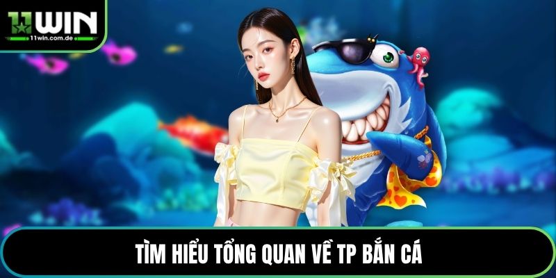 Tìm hiểu tổng quan về TP bắn cá