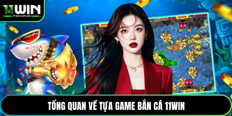 Tổng quan về tựa game Bắn Cá 11WIN